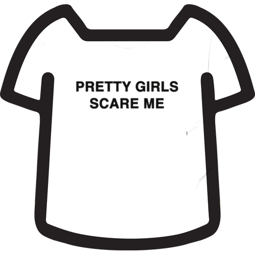 PRETTY GIRLS SCARE ME SHIRT